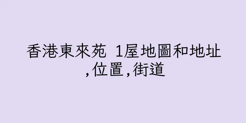 香港東來苑 1屋地圖和地址,位置,街道