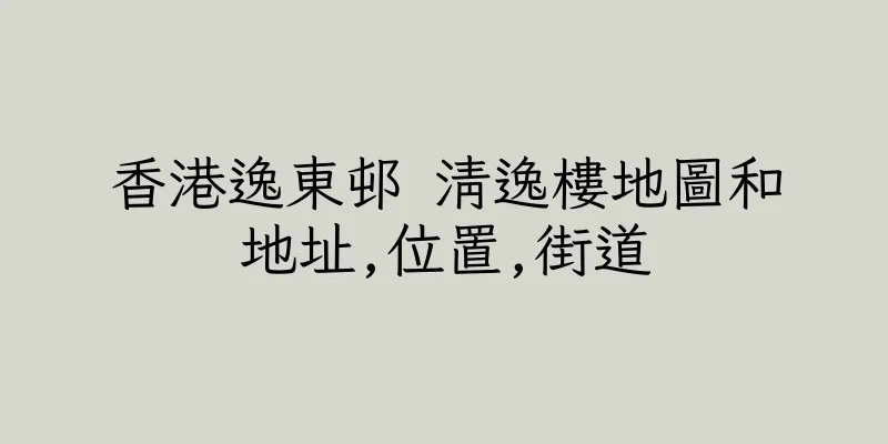 香港逸東邨 清逸樓地圖和地址,位置,街道