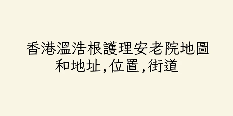 香港溫浩根護理安老院地圖和地址,位置,街道