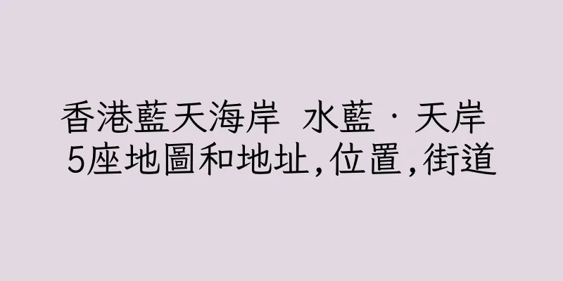 香港藍天海岸 水藍‧天岸 5座地圖和地址,位置,街道