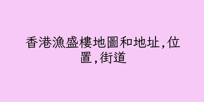 香港漁盛樓地圖和地址,位置,街道