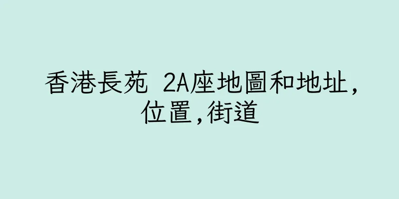 香港長苑 2A座地圖和地址,位置,街道
