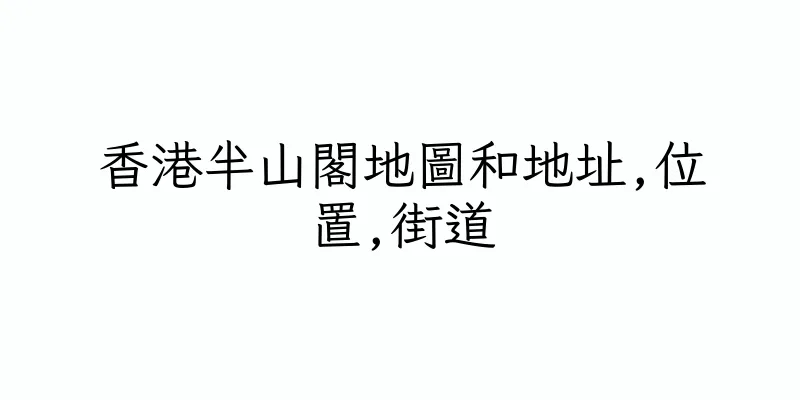 香港半山閣地圖和地址,位置,街道