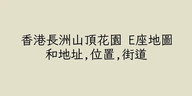 香港長洲山頂花園 E座地圖和地址,位置,街道