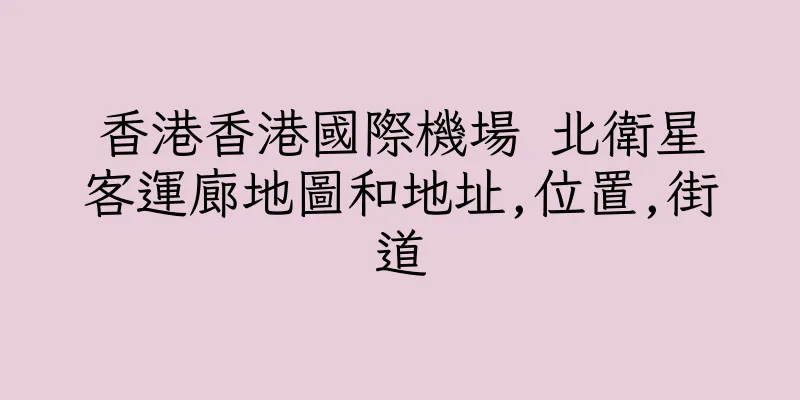 香港香港國際機場 北衛星客運廊地圖和地址,位置,街道
