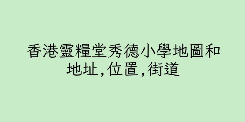 香港靈糧堂秀德小學地圖和地址,位置,街道