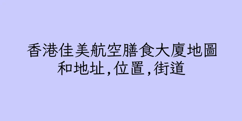 香港佳美航空膳食大廈地圖和地址,位置,街道