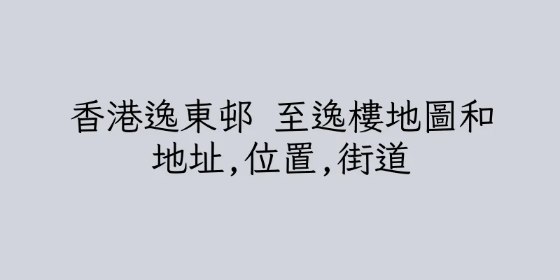 香港逸東邨 至逸樓地圖和地址,位置,街道