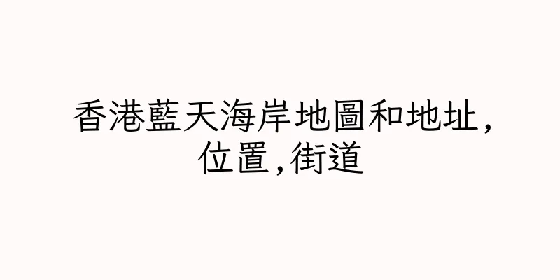 香港藍天海岸地圖和地址,位置,街道