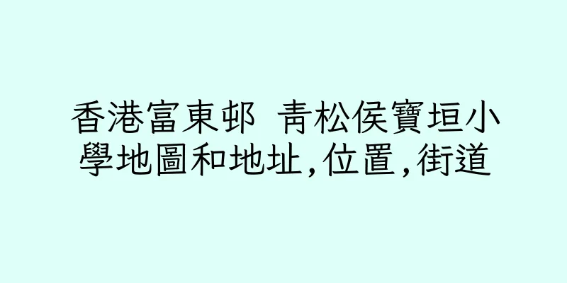 香港富東邨 青松侯寶垣小學地圖和地址,位置,街道