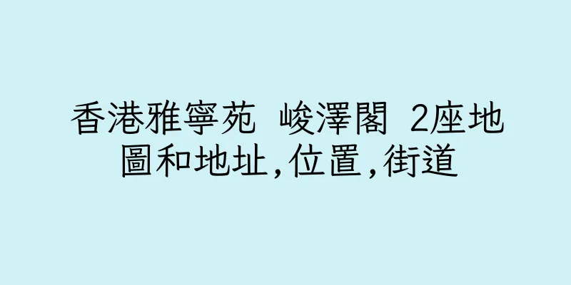 香港雅寧苑 峻澤閣 2座地圖和地址,位置,街道