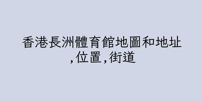 香港長洲體育館地圖和地址,位置,街道