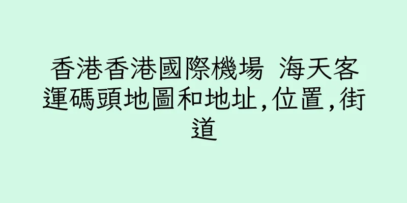 香港香港國際機場 海天客運碼頭地圖和地址,位置,街道