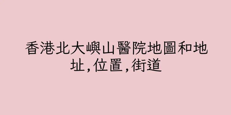 香港北大嶼山醫院地圖和地址,位置,街道