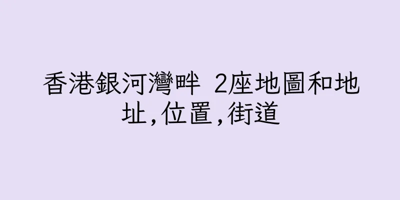 香港銀河灣畔 2座地圖和地址,位置,街道