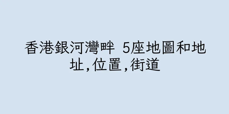 香港銀河灣畔 5座地圖和地址,位置,街道