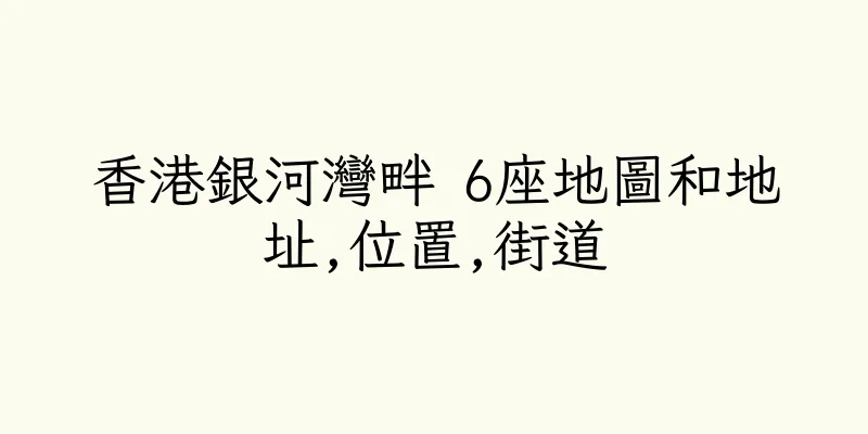 香港銀河灣畔 6座地圖和地址,位置,街道
