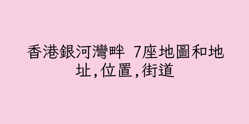 香港銀河灣畔 7座地圖和地址,位置,街道