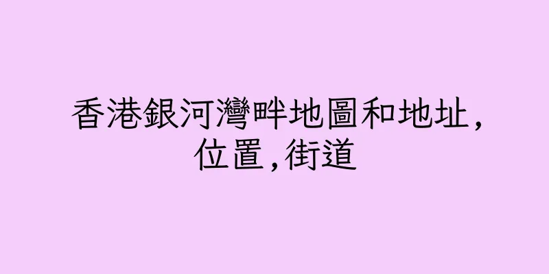 香港銀河灣畔地圖和地址,位置,街道