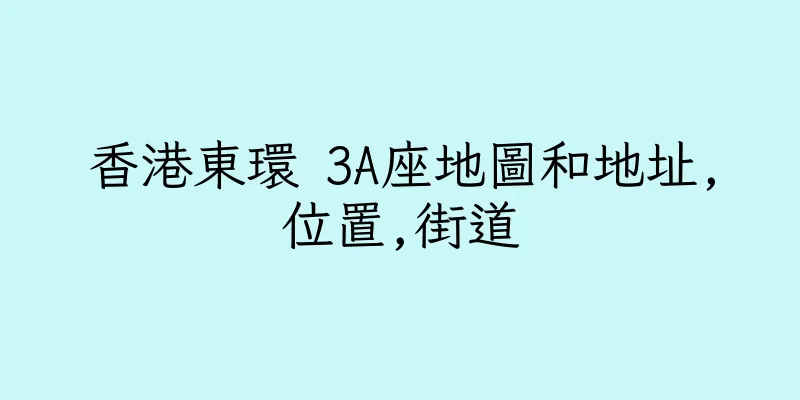 香港東環 3A座地圖和地址,位置,街道