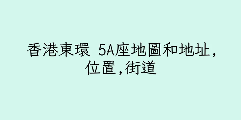 香港東環 5A座地圖和地址,位置,街道