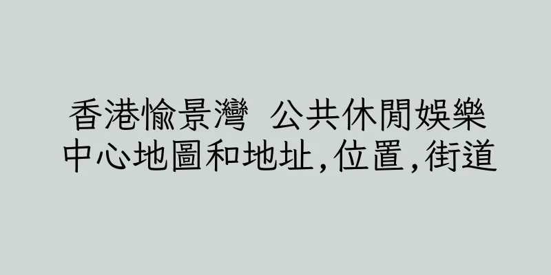 香港愉景灣 公共休閒娛樂中心地圖和地址,位置,街道