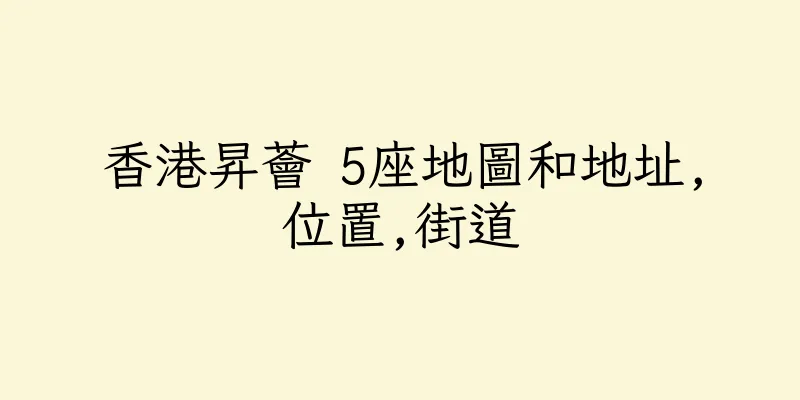 香港昇薈 5座地圖和地址,位置,街道