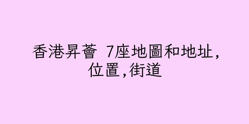 香港昇薈 7座地圖和地址,位置,街道