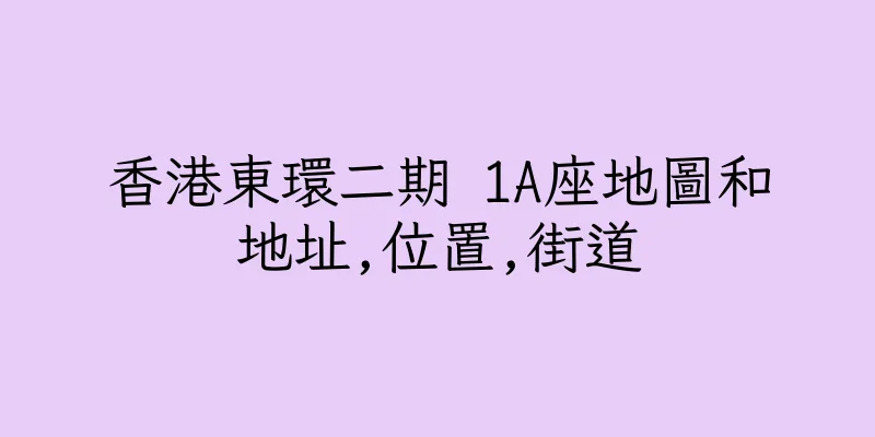 香港東環二期 1A座地圖和地址,位置,街道