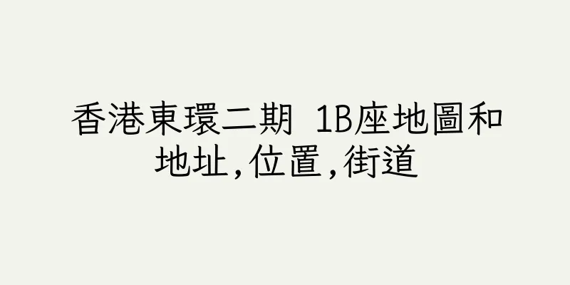 香港東環二期 1B座地圖和地址,位置,街道