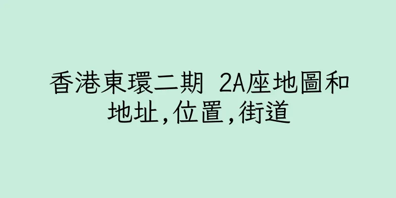香港東環二期 2A座地圖和地址,位置,街道