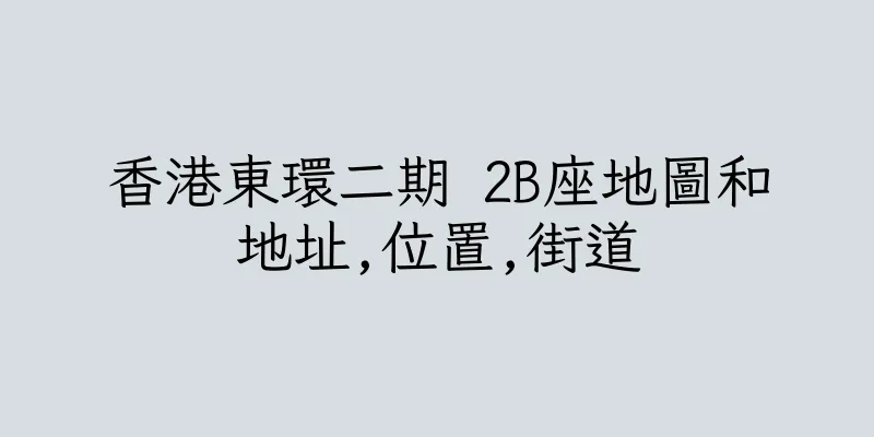 香港東環二期 2B座地圖和地址,位置,街道