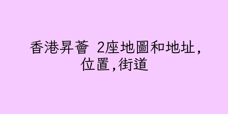 香港昇薈 2座地圖和地址,位置,街道