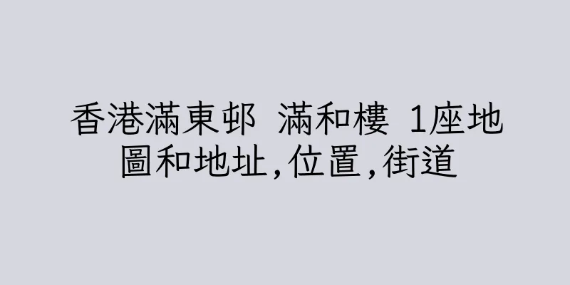 香港滿東邨 滿和樓 1座地圖和地址,位置,街道