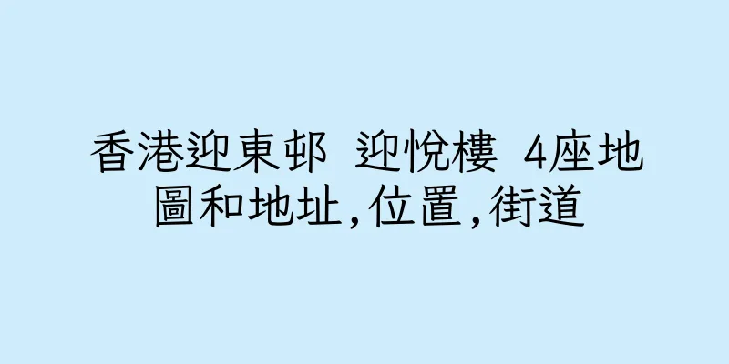 香港迎東邨 迎悅樓 4座地圖和地址,位置,街道