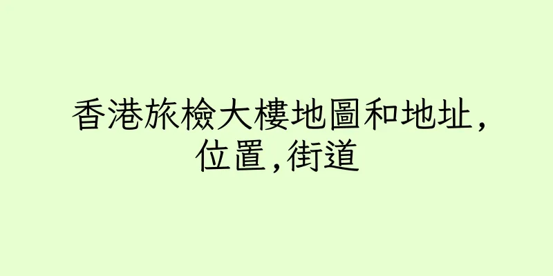 香港旅檢大樓地圖和地址,位置,街道