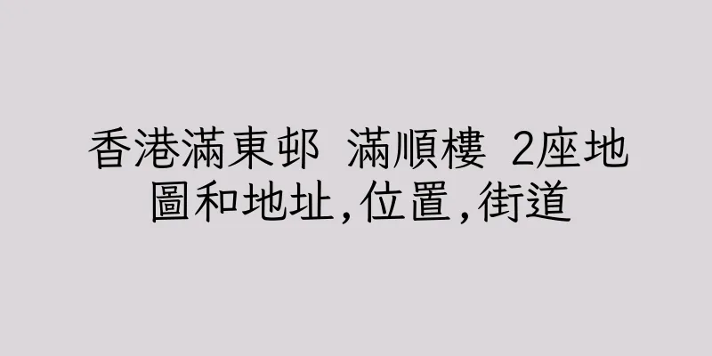 香港滿東邨 滿順樓 2座地圖和地址,位置,街道