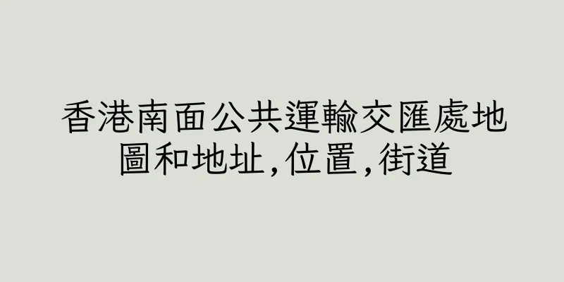 香港南面公共運輸交匯處地圖和地址,位置,街道