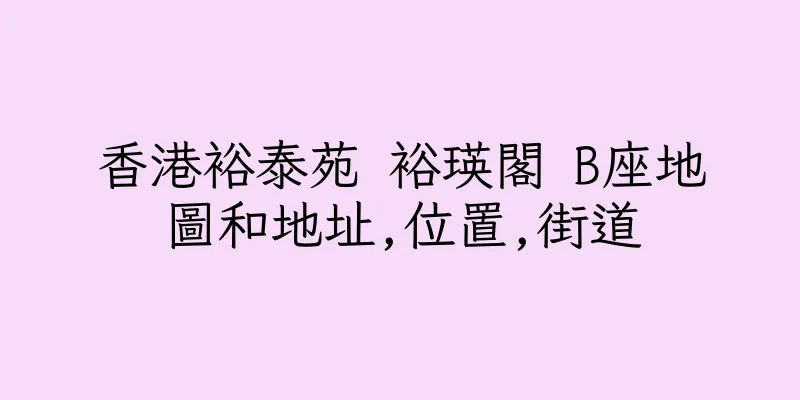 香港裕泰苑 裕瑛閣 B座地圖和地址,位置,街道
