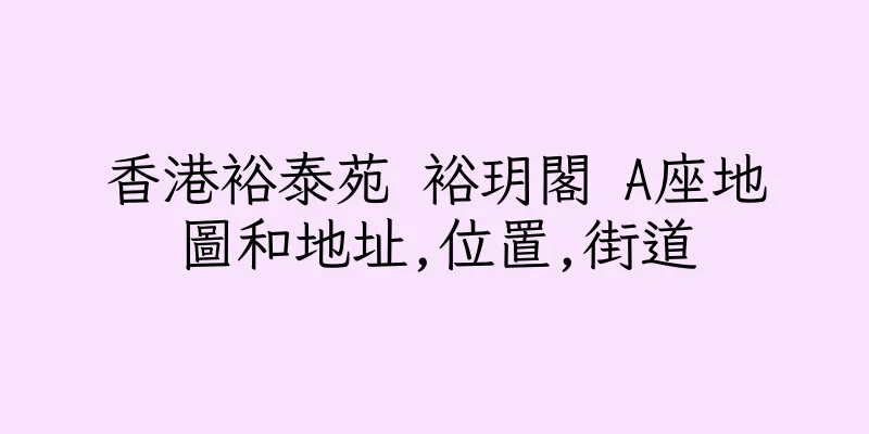 香港裕泰苑 裕玥閣 A座地圖和地址,位置,街道