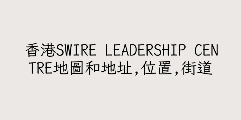 香港SWIRE LEADERSHIP CENTRE地圖和地址,位置,街道