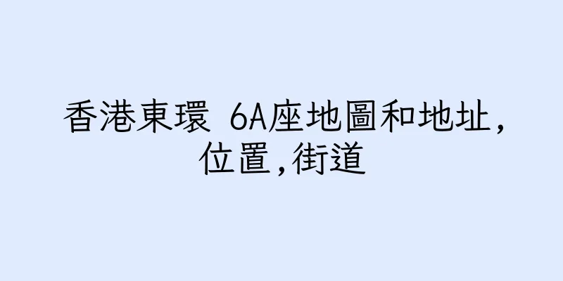 香港東環 6A座地圖和地址,位置,街道