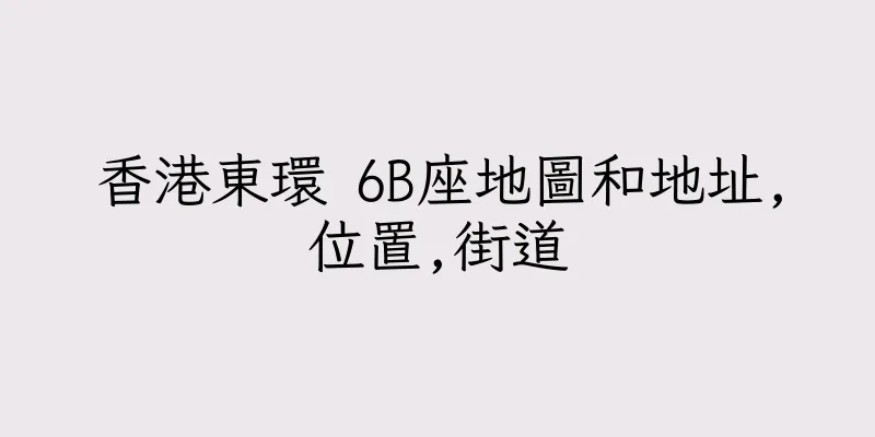 香港東環 6B座地圖和地址,位置,街道