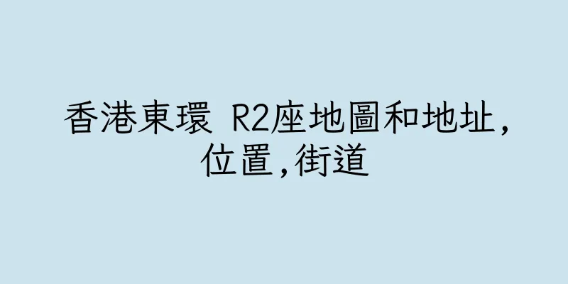 香港東環 R2座地圖和地址,位置,街道
