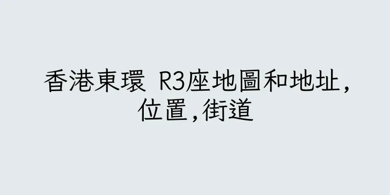 香港東環 R3座地圖和地址,位置,街道