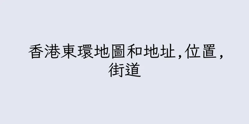 香港東環地圖和地址,位置,街道
