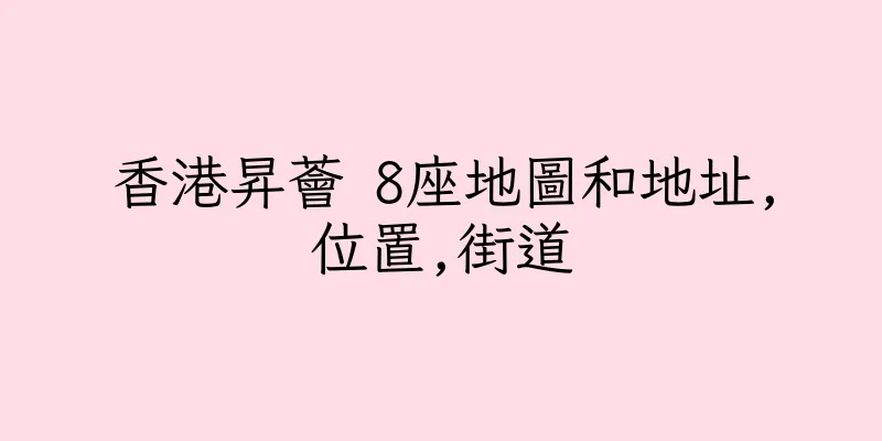 香港昇薈 8座地圖和地址,位置,街道