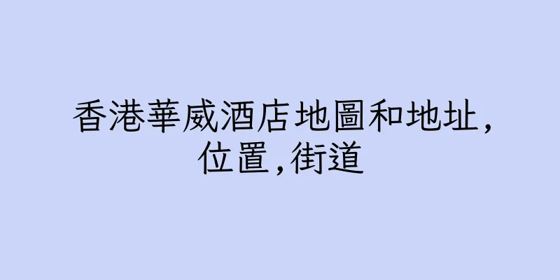 香港華威酒店地圖和地址,位置,街道