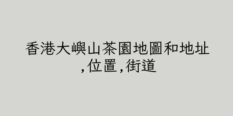 香港大嶼山茶園地圖和地址,位置,街道
