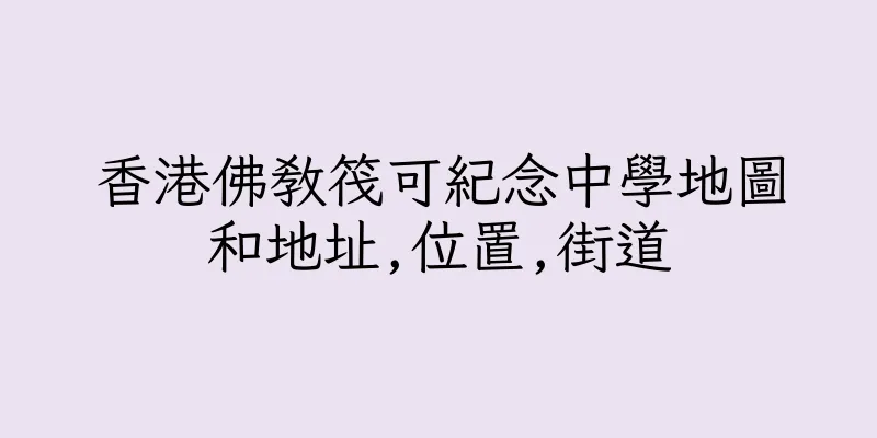 香港佛教筏可紀念中學地圖和地址,位置,街道